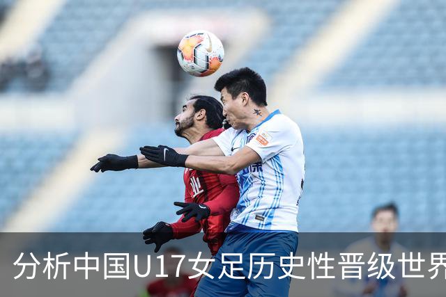分析中国U17女足历史性晋级世界杯八强的关键因素
